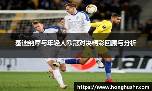 基迪纳摩与年轻人欧冠对决精彩回顾与分析